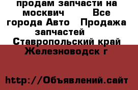 продам запчасти на москвич 2141 - Все города Авто » Продажа запчастей   . Ставропольский край,Железноводск г.